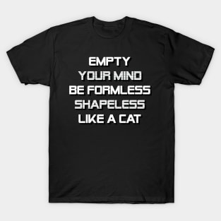 Empty Your Mind, Be Formless, Shapeless, Like A Cat. T-Shirt